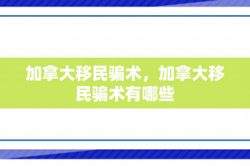 加拿大移民骗术，加拿大移民骗术有哪些