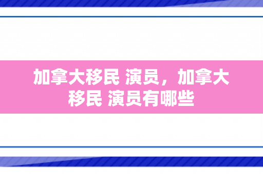 加拿大移民 演员，加拿大移民 演员有哪些