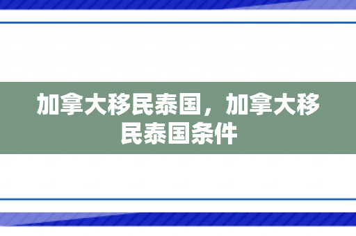 加拿大移民泰国，加拿大移民泰国条件