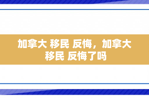 加拿大 移民 反悔，加拿大 移民 反悔了吗