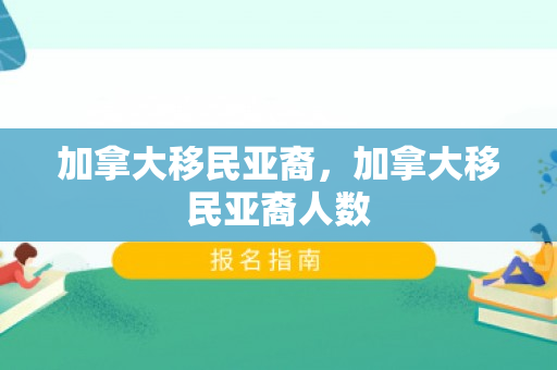 加拿大移民亚裔，加拿大移民亚裔人数