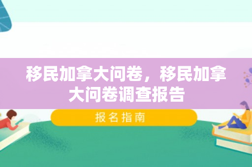 移民加拿大问卷，移民加拿大问卷调查报告