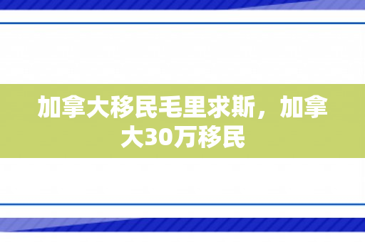 加拿大移民毛里求斯，加拿大30万移民