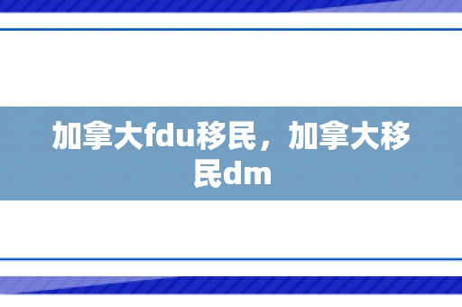 加拿大fdu移民，加拿大移民dm