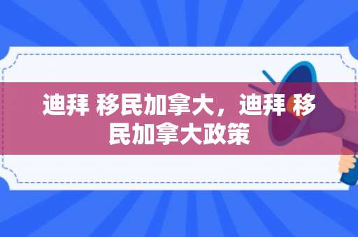 迪拜 移民加拿大，迪拜 移民加拿大政策