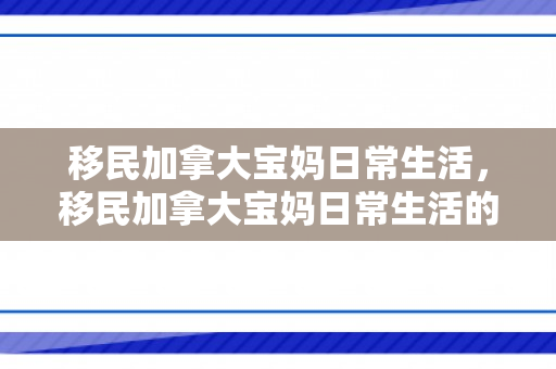 移民加拿大宝妈日常生活，移民加拿大宝妈日常生活的点滴分享