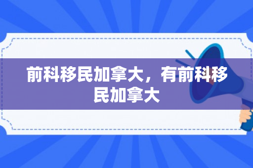 前科移民加拿大，有前科移民加拿大