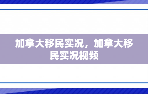 加拿大移民实况，加拿大移民实况视频