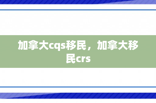 加拿大cqs移民，加拿大移民crs