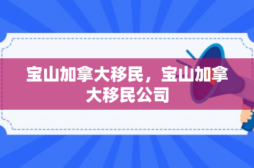 宝山加拿大移民，宝山加拿大移民公司