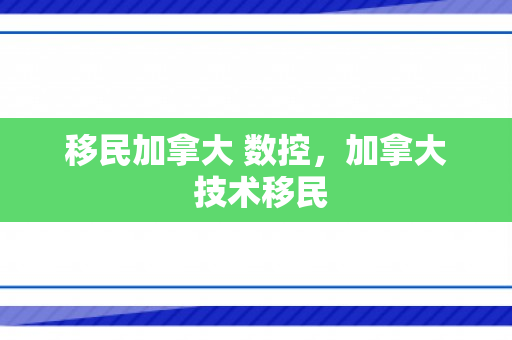 移民加拿大 数控，加拿大 技术移民