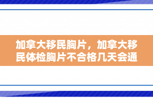加拿大移民胸片，加拿大移民体检胸片不合格几天会通知本人
