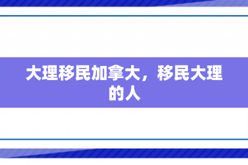 大理移民加拿大，移民大理的人
