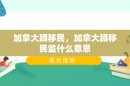 加拿大蹲移民，加拿大蹲移民监什么意思
