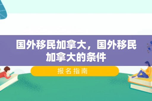 国外移民加拿大，国外移民加拿大的条件