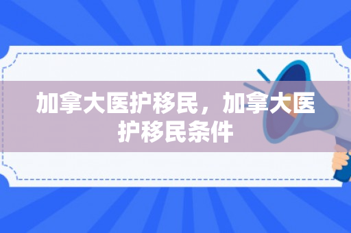 加拿大医护移民，加拿大医护移民条件