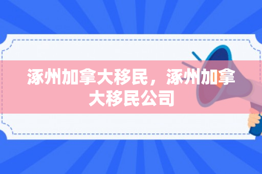 涿州加拿大移民，涿州加拿大移民公司
