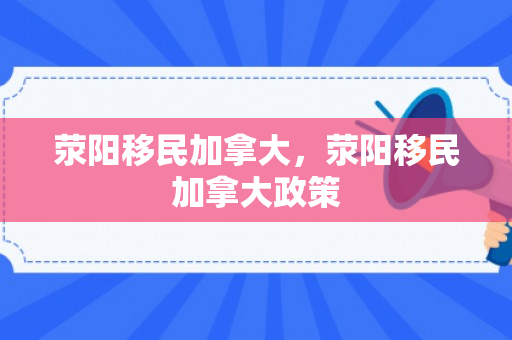 荥阳移民加拿大，荥阳移民加拿大政策