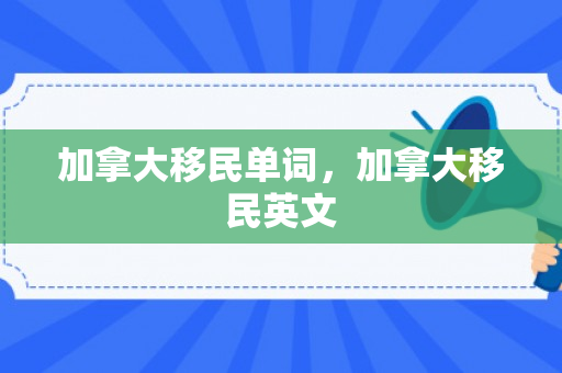 加拿大移民单词，加拿大移民英文