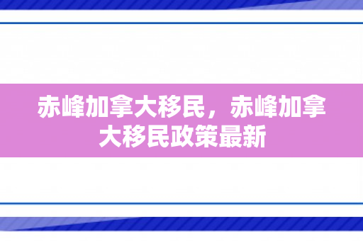 赤峰加拿大移民，赤峰加拿大移民政策最新