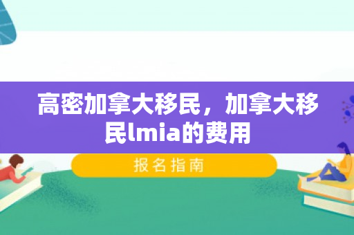 高密加拿大移民，加拿大移民lmia的费用