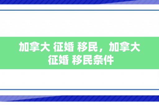 加拿大 征婚 移民，加拿大 征婚 移民条件