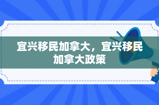 宜兴移民加拿大，宜兴移民加拿大政策