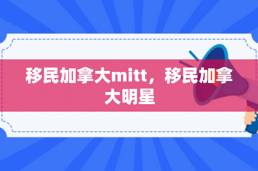 移民加拿大mitt，移民加拿大明星
