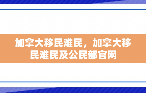 加拿大移民难民，加拿大移民难民及公民部官网