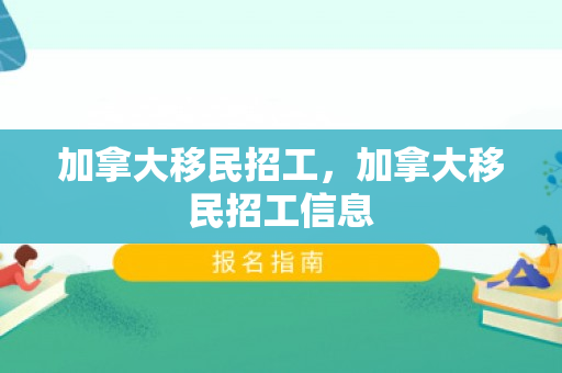 加拿大移民招工，加拿大移民招工信息