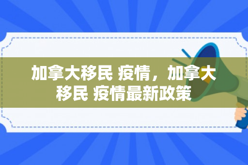 加拿大移民 疫情，加拿大移民 疫情最新政策