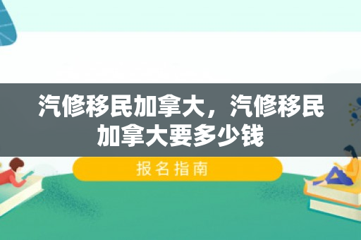 汽修移民加拿大，汽修移民加拿大要多少钱