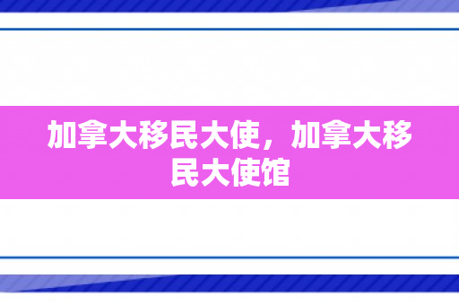 加拿大移民大使，加拿大移民大使馆