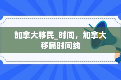 加拿大移民_时间，加拿大移民时间线