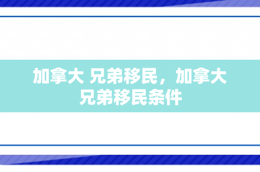 加拿大 兄弟移民，加拿大兄弟移民条件