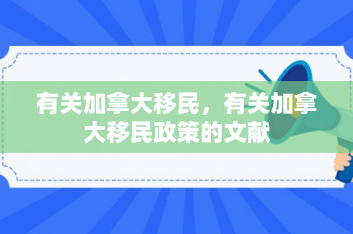 有关加拿大移民，有关加拿大移民政策的文献