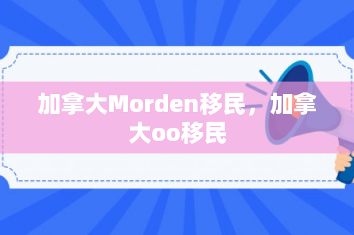 加拿大Morden移民，加拿大oo移民