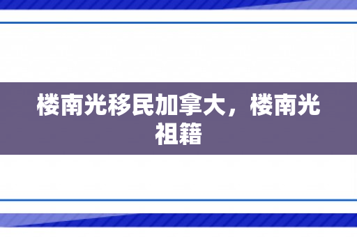 楼南光移民加拿大，楼南光祖籍