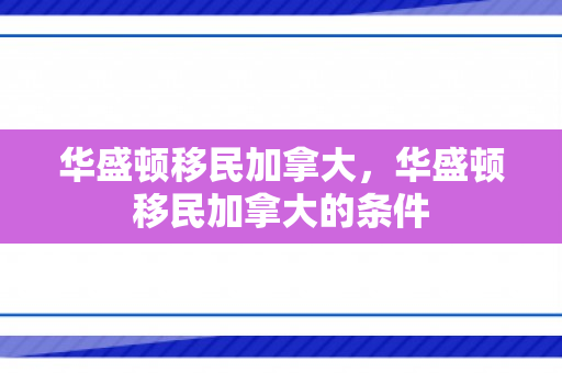 华盛顿移民加拿大，华盛顿移民加拿大的条件