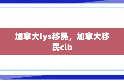 加拿大lys移民，加拿大移民clb