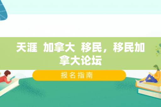 天涯  加拿大  移民，移民加拿大论坛