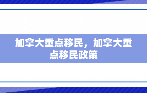 加拿大重点移民，加拿大重点移民政策