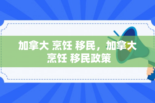 加拿大 烹饪 移民，加拿大 烹饪 移民政策