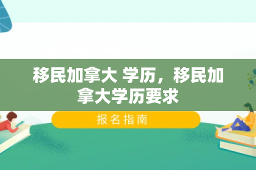 移民加拿大 学历，移民加拿大学历要求