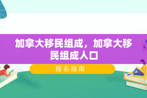 加拿大移民组成，加拿大移民组成人口