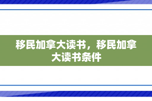 移民加拿大读书，移民加拿大读书条件