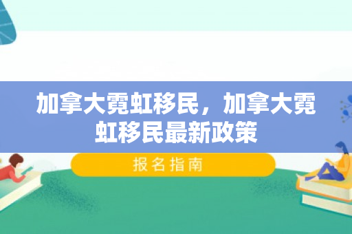 加拿大霓虹移民，加拿大霓虹移民最新政策