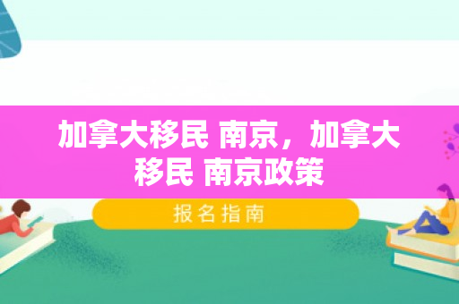 加拿大移民 南京，加拿大移民 南京政策
