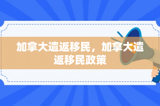 加拿大遣返移民，加拿大遣返移民政策