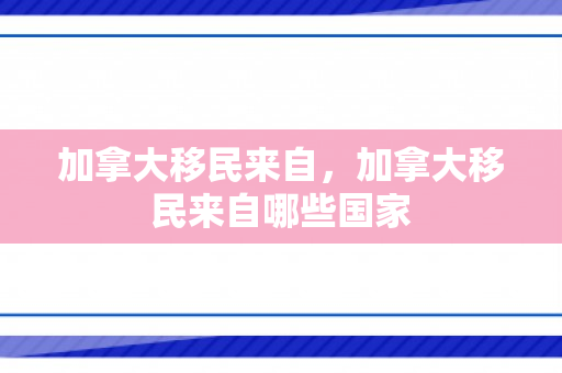 加拿大移民来自，加拿大移民来自哪些国家